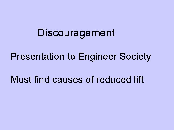 Discouragement Presentation to Engineer Society Must find causes of reduced lift 