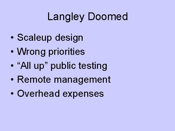 Langley Doomed • • • Scaleup design Wrong priorities “All up” public testing Remote