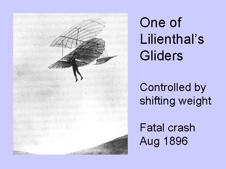 One of Lilienthal’s Gliders Controlled by shifting weight Fatal crash Aug 1896 