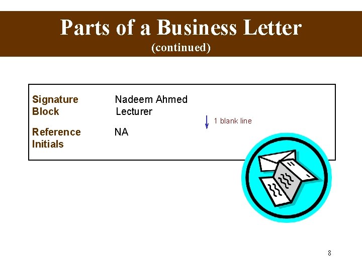Parts of a Business Letter (continued) Signature Block Nadeem Ahmed Lecturer Reference Initials NA Parts of a Business Letter (continued) Signature Block Nadeem Ahmed Lecturer Reference Initials NA