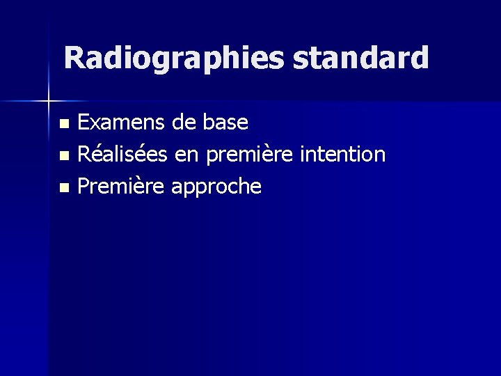 Radiographies standard Examens de base n Réalisées en première intention n Première approche n