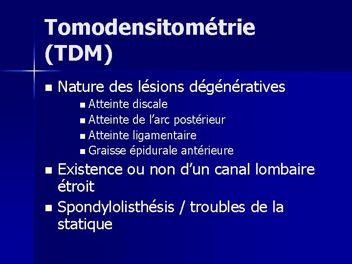 Tomodensitométrie (TDM) n Nature des lésions dégénératives n Atteinte discale n Atteinte de l’arc