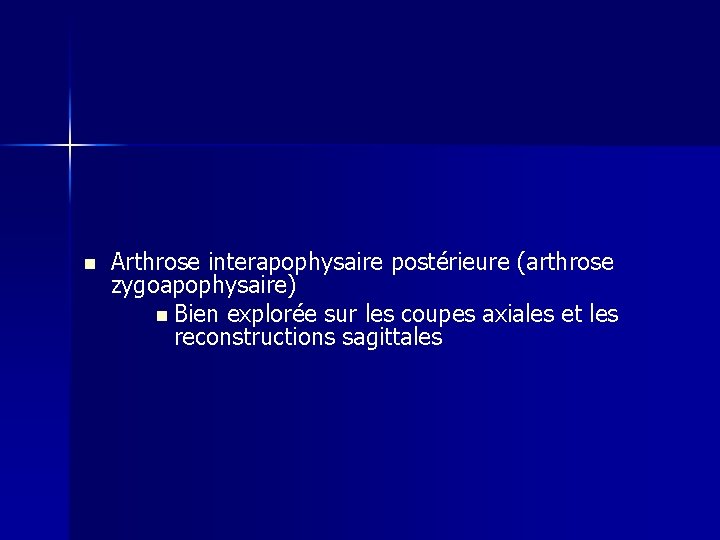 n Arthrose interapophysaire postérieure (arthrose zygoapophysaire) n Bien explorée sur les coupes axiales et