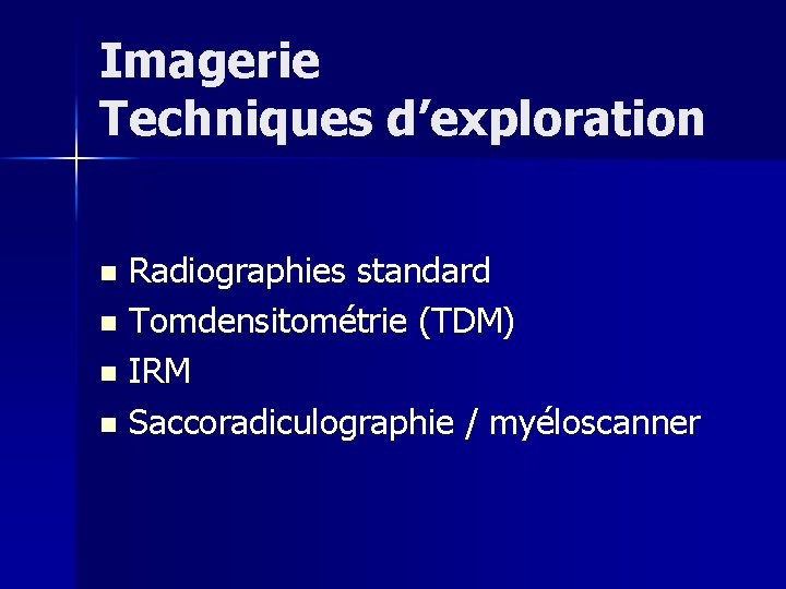 Imagerie Techniques d’exploration Radiographies standard n Tomdensitométrie (TDM) n IRM n Saccoradiculographie / myéloscanner