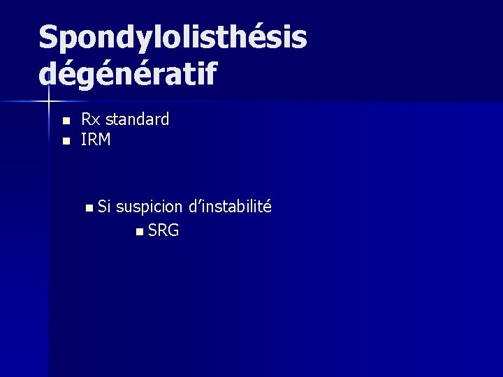 Spondylolisthésis dégénératif n n Rx standard IRM n Si suspicion d’instabilité n SRG 