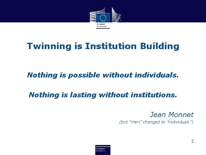 Twinning is Institution Building Nothing is possible without individuals. Nothing is lasting without institutions.