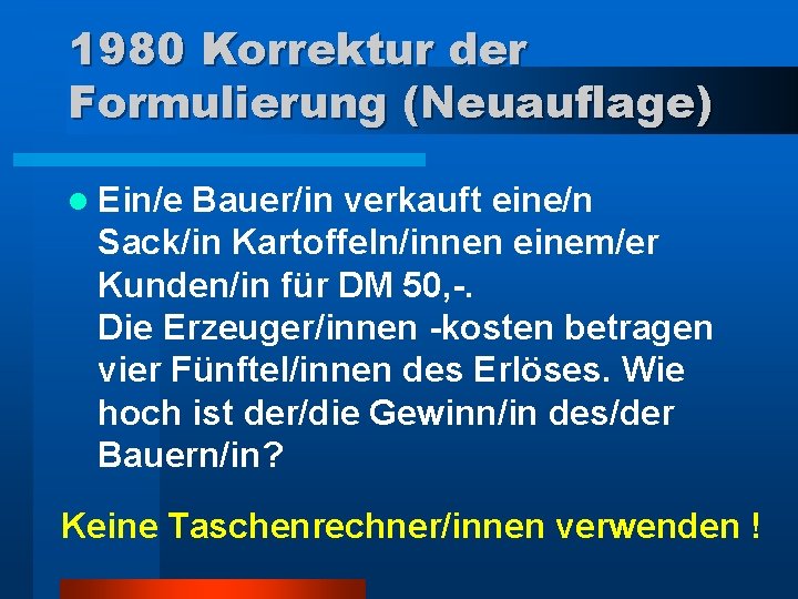 1980 Korrektur der Formulierung (Neuauflage) l Ein/e Bauer/in verkauft eine/n Sack/in Kartoffeln/innen einem/er Kunden/in