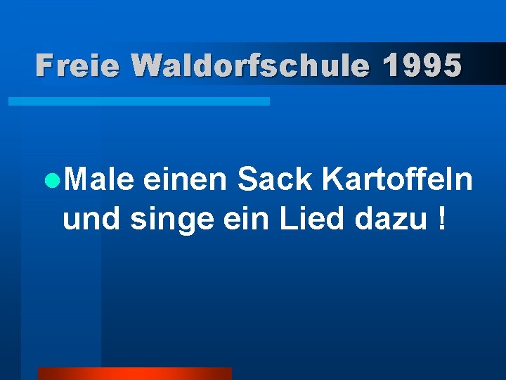 Freie Waldorfschule 1995 l. Male einen Sack Kartoffeln und singe ein Lied dazu !