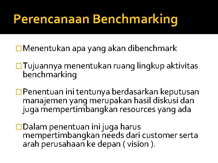 Perencanaan Benchmarking �Menentukan apa yang akan dibenchmark �Tujuannya menentukan ruang lingkup aktivitas benchmarking �Penentuan