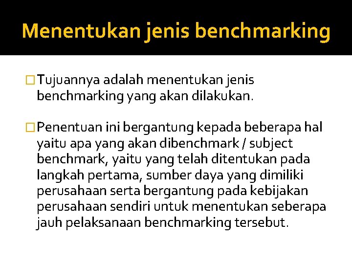 Menentukan jenis benchmarking �Tujuannya adalah menentukan jenis benchmarking yang akan dilakukan. �Penentuan ini bergantung