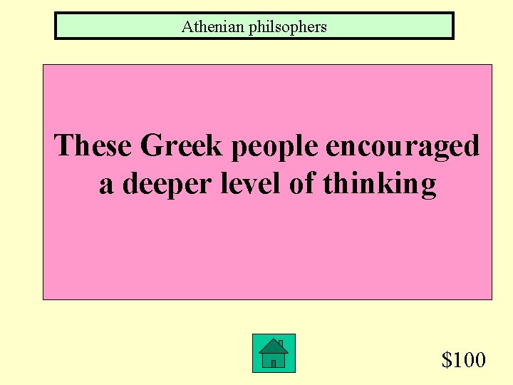 Athenian philsophers These Greek people encouraged a deeper level of thinking $100 