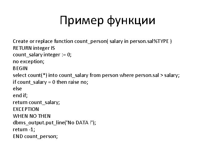 Пример функции Create or replace function count_person( salary in person. sal%TYPE ) RETURN integer