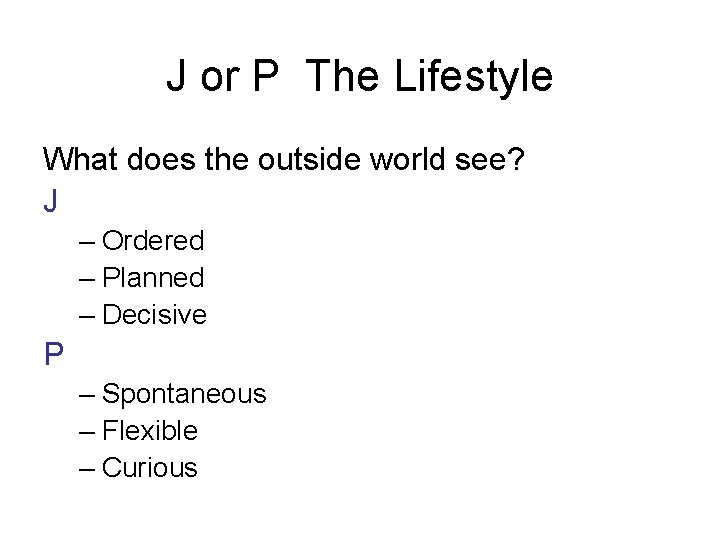 J or P The Lifestyle What does the outside world see? J – Ordered
