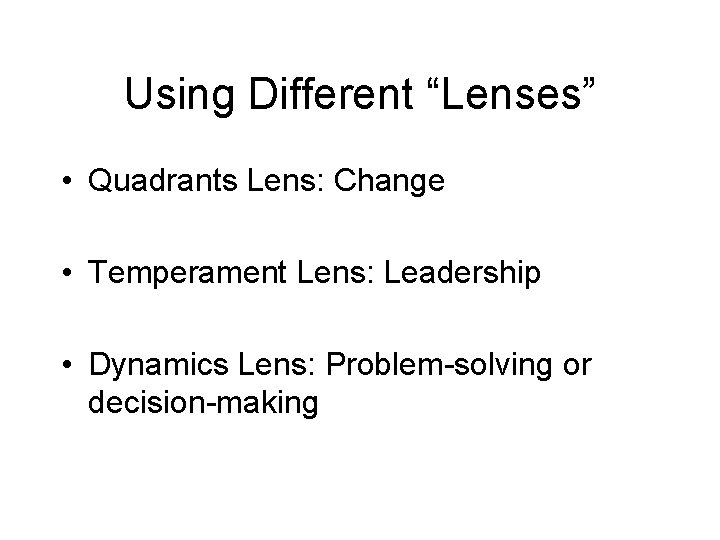 Using Different “Lenses” • Quadrants Lens: Change • Temperament Lens: Leadership • Dynamics Lens:
