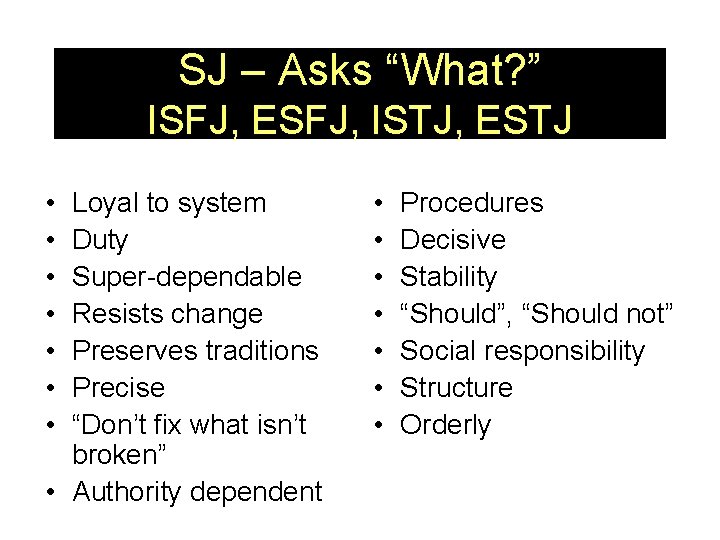 SJ – Asks “What? ” ISFJ, ESFJ, ISTJ, ESTJ • • Loyal to system