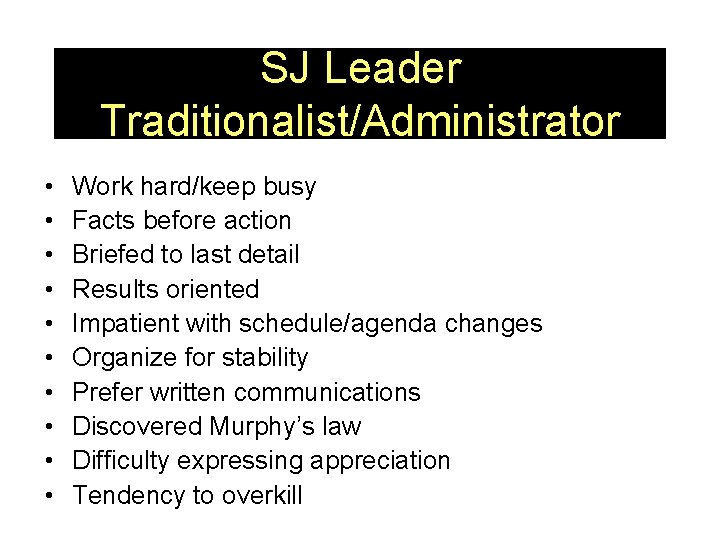 SJ Leader Traditionalist/Administrator • • • Work hard/keep busy Facts before action Briefed to