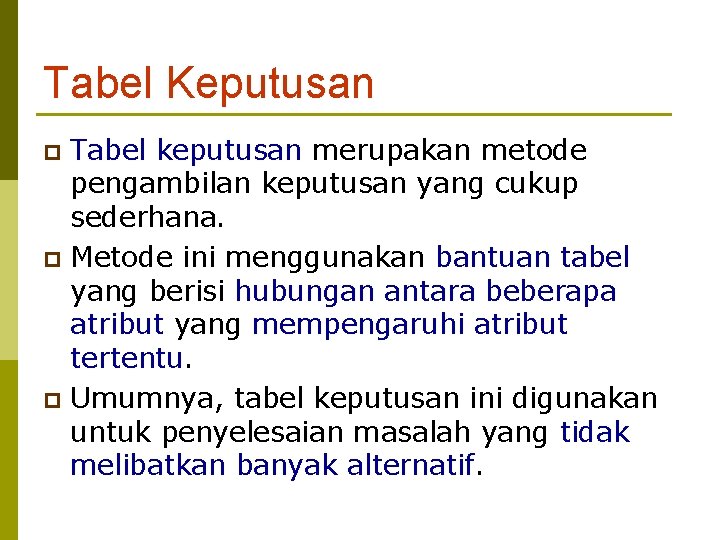 Tabel Keputusan Tabel keputusan merupakan metode pengambilan keputusan yang cukup sederhana. p Metode ini