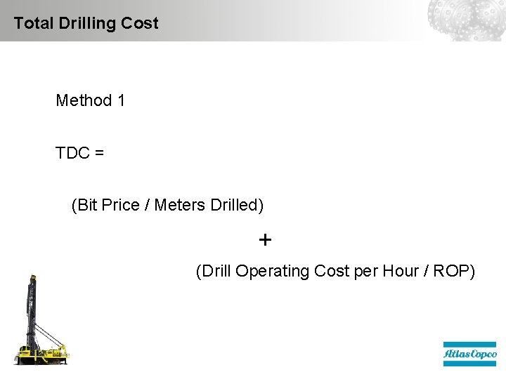 Total Drilling Cost Method 1 TDC = (Bit Price / Meters Drilled) + (Drill