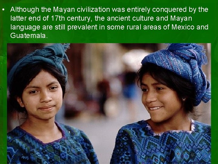  • Although the Mayan civilization was entirely conquered by the latter end of