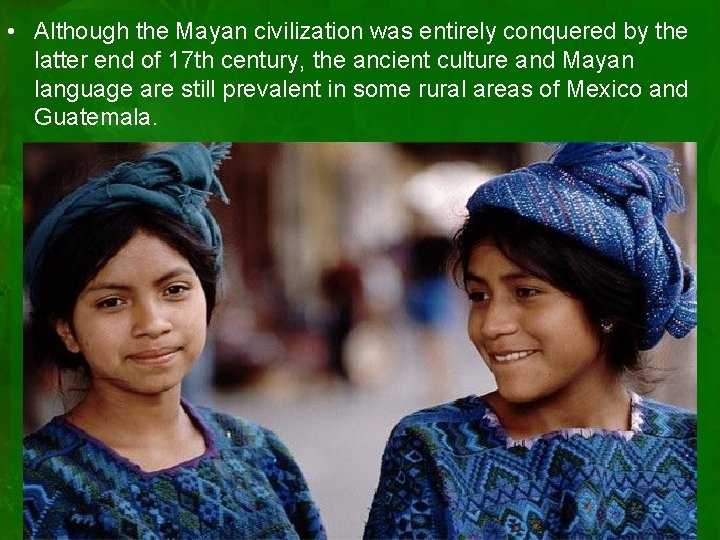  • Although the Mayan civilization was entirely conquered by the latter end of