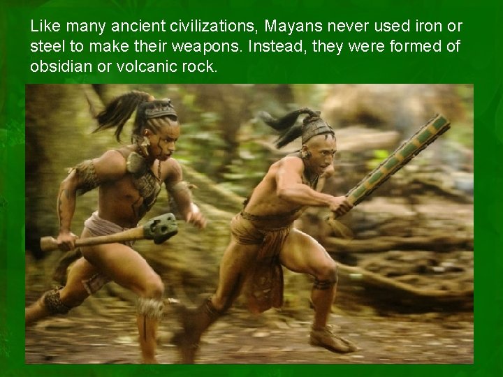 Like many ancient civilizations, Mayans never used iron or steel to make their weapons.