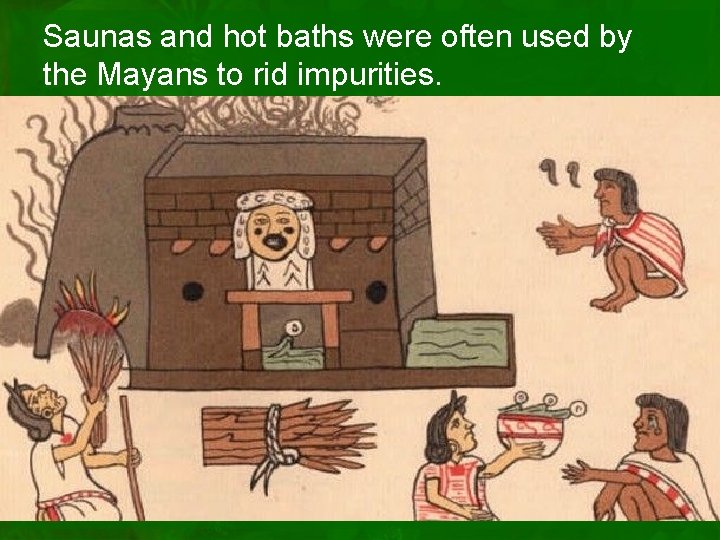 Saunas and hot baths were often used by the Mayans to rid impurities. 