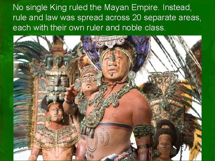 No single King ruled the Mayan Empire. Instead, rule and law was spread across