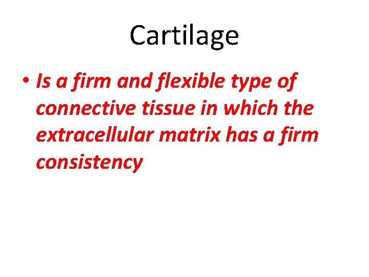 Cartilage • Is a firm and flexible type of connective tissue in which the