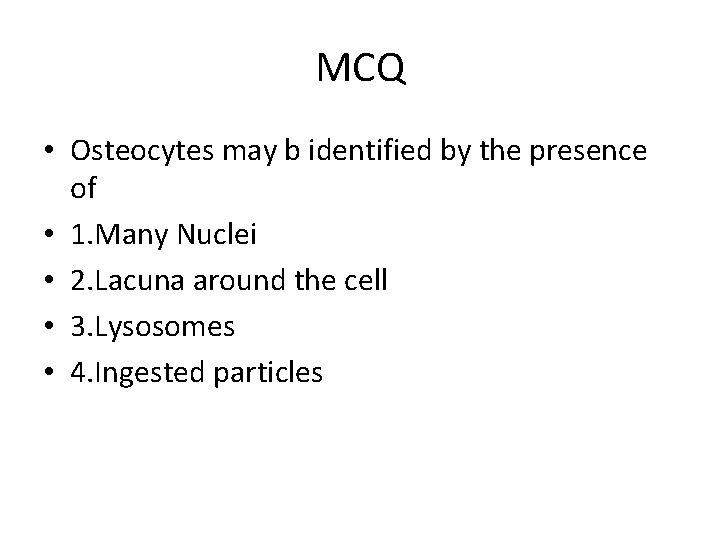 MCQ • Osteocytes may b identified by the presence of • 1. Many Nuclei