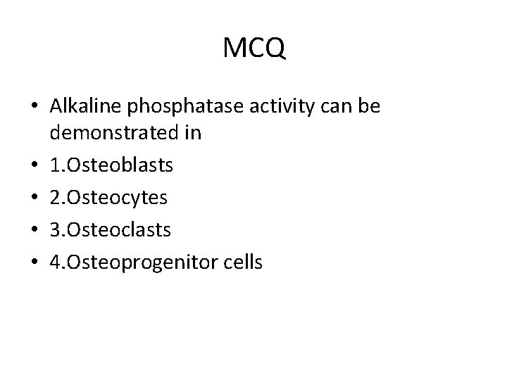 MCQ • Alkaline phosphatase activity can be demonstrated in • 1. Osteoblasts • 2.