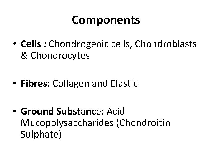 Components • Cells : Chondrogenic cells, Chondroblasts & Chondrocytes • Fibres: Collagen and Elastic Components • Cells : Chondrogenic cells, Chondroblasts & Chondrocytes • Fibres: Collagen and Elastic