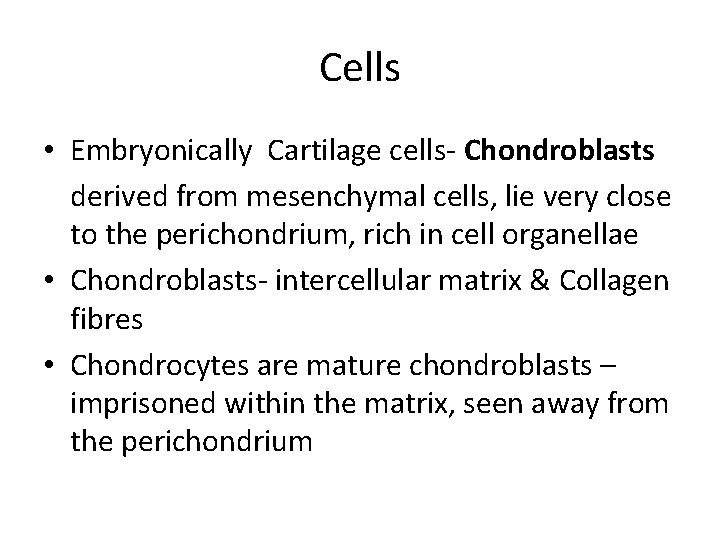 Cells • Embryonically Cartilage cells- Chondroblasts derived from mesenchymal cells, lie very close to