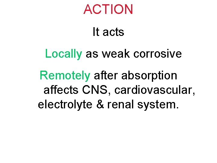 ACTION It acts Locally as weak corrosive Remotely after absorption affects CNS, cardiovascular, electrolyte