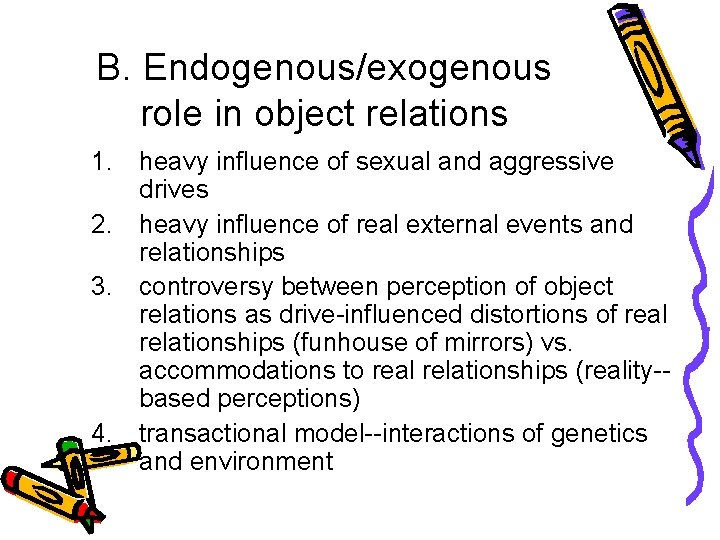 B. Endogenous/exogenous role in object relations 1. heavy influence of sexual and aggressive drives