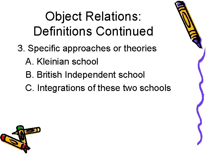 Object Relations: Definitions Continued 3. Specific approaches or theories A. Kleinian school B. British