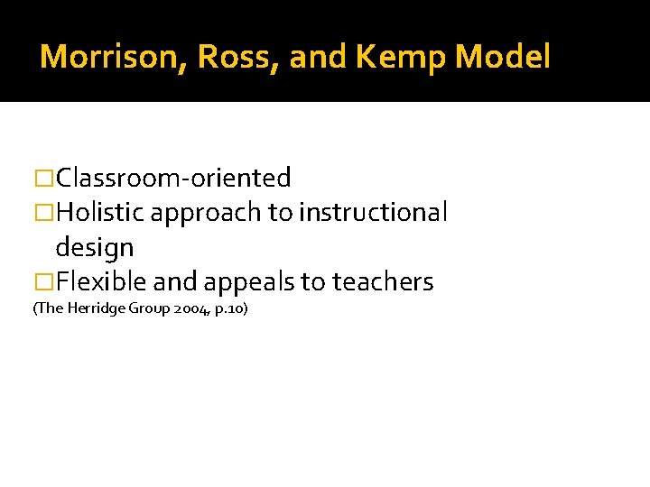 Morrison, Ross, and Kemp Model �Classroom-oriented �Holistic approach to instructional design �Flexible and appeals