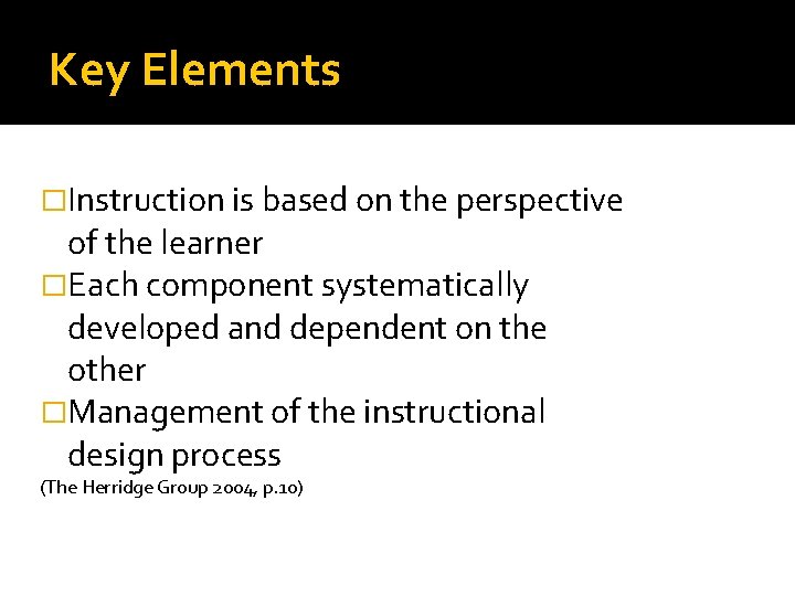 Key Elements �Instruction is based on the perspective of the learner �Each component systematically