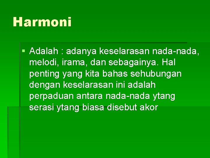 Harmoni § Adalah : adanya keselarasan nada-nada, melodi, irama, dan sebagainya. Hal penting yang