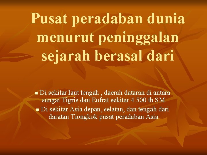 Pusat peradaban dunia menurut peninggalan sejarah berasal dari Di sekitar laut tengah , daerah