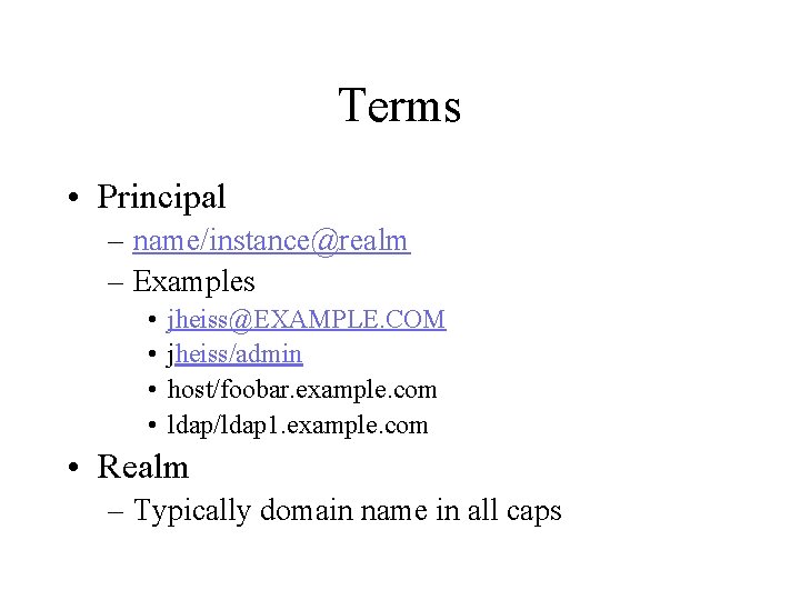 Terms • Principal – name/instance@realm – Examples • • jheiss@EXAMPLE. COM jheiss/admin host/foobar. example.