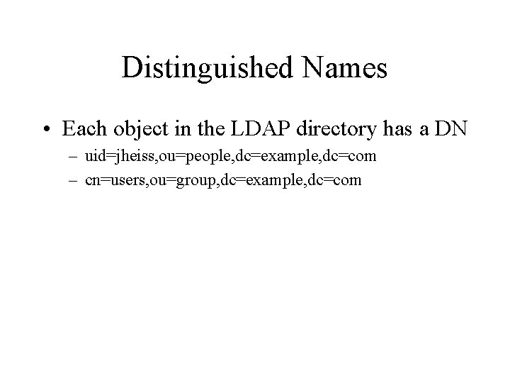 Distinguished Names • Each object in the LDAP directory has a DN – uid=jheiss,