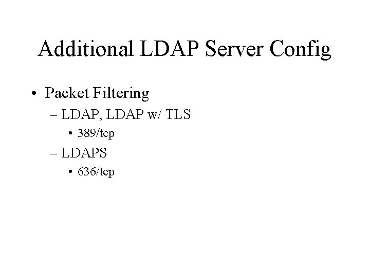 Additional LDAP Server Config • Packet Filtering – LDAP, LDAP w/ TLS • 389/tcp