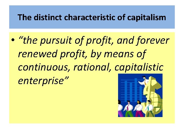The distinct characteristic of capitalism • “the pursuit of profit, and forever renewed profit,