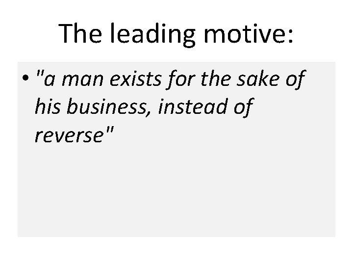 The leading motive: • "a man exists for the sake of his business, instead