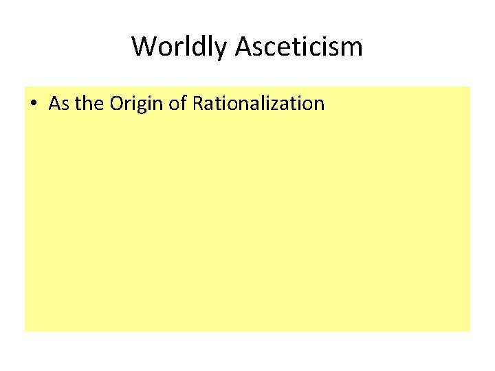 Worldly Asceticism • As the Origin of Rationalization 