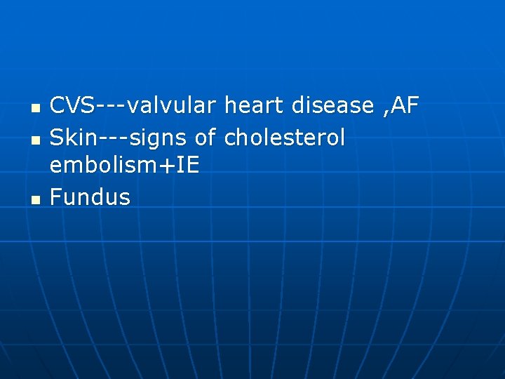 n n n CVS---valvular heart disease , AF Skin---signs of cholesterol embolism+IE Fundus 