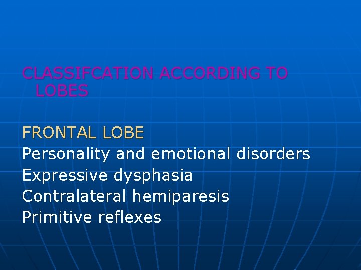 CLASSIFCATION ACCORDING TO LOBES FRONTAL LOBE Personality and emotional disorders Expressive dysphasia Contralateral hemiparesis