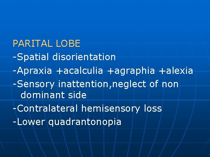 PARITAL LOBE -Spatial disorientation -Apraxia +acalculia +agraphia +alexia -Sensory inattention, neglect of non dominant