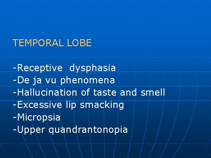 TEMPORAL LOBE -Receptive dysphasia -De ja vu phenomena -Hallucination of taste and smell -Excessive