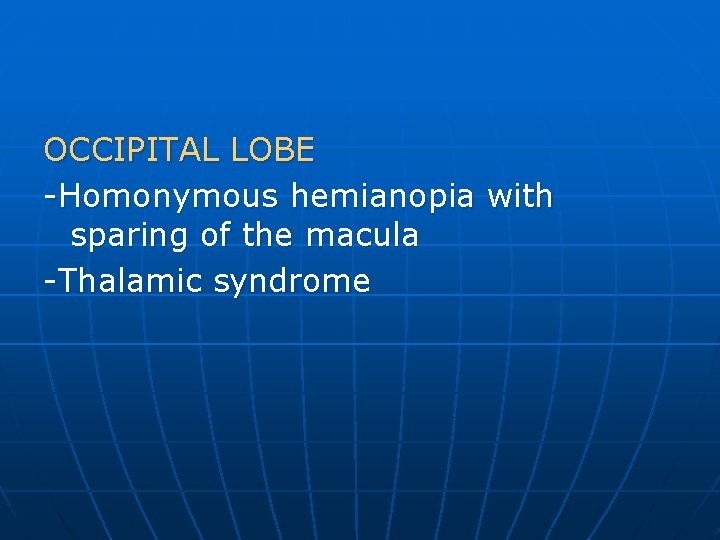 OCCIPITAL LOBE -Homonymous hemianopia with sparing of the macula -Thalamic syndrome 